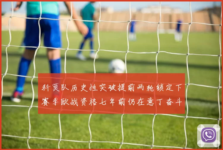 科莫队历史性突破提前两轮锁定下赛季欧战资格七年前仍在意丁奋斗