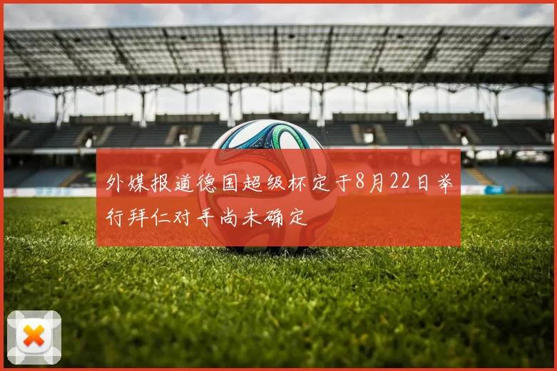外媒报道德国超级杯定于8月22日举行拜仁对手尚未确定