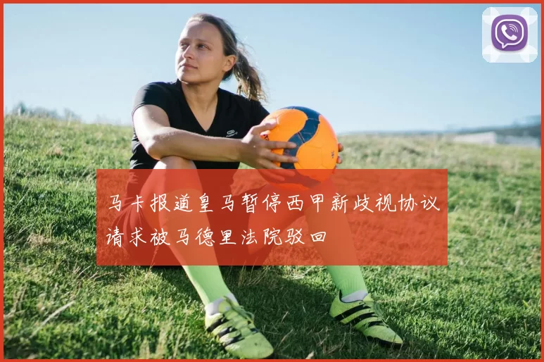 马卡报道皇马暂停西甲新歧视协议请求被马德里法院驳回