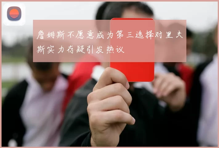 詹姆斯不愿意成为第三选择对里夫斯实力存疑引发热议