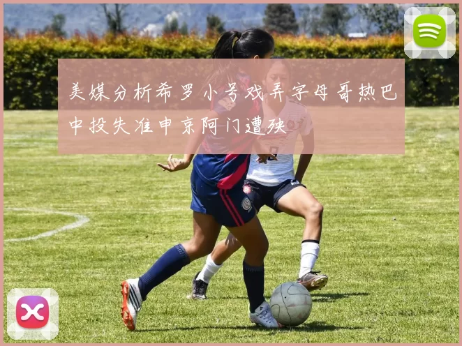 美媒分析希罗小号戏弄字母哥热巴中投失准申京阿门遭殃