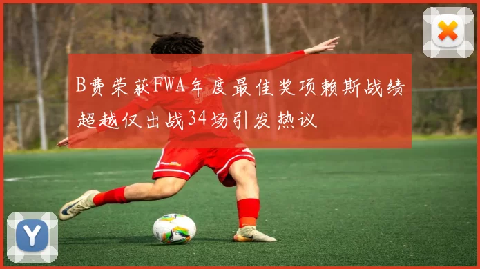 B费荣获FWA年度最佳奖项赖斯战绩超越仅出战34场引发热议