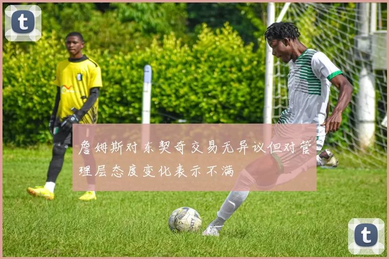 詹姆斯对东契奇交易无异议但对管理层态度变化表示不满
